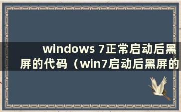 windows 7正常启动后黑屏的代码（win7启动后黑屏的代码）